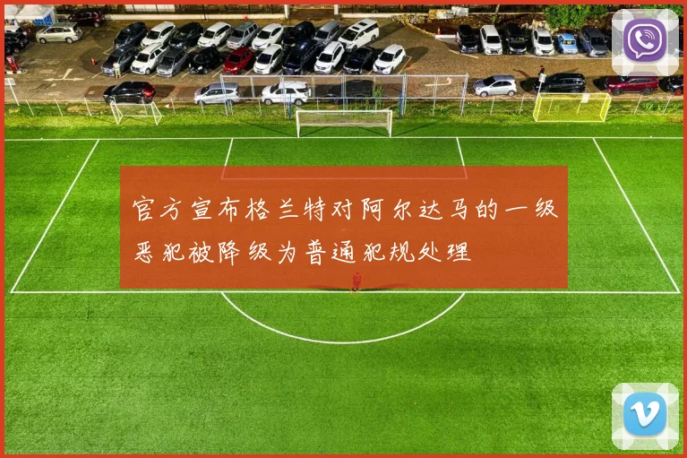 官方宣布格兰特对阿尔达马的一级恶犯被降级为普通犯规处理