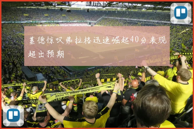 基德惊叹弗拉格迅速崛起40分表现超出预期