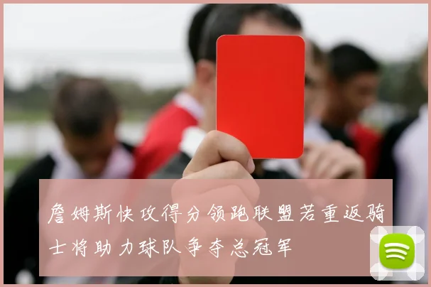 詹姆斯快攻得分领跑联盟若重返骑士将助力球队争夺总冠军