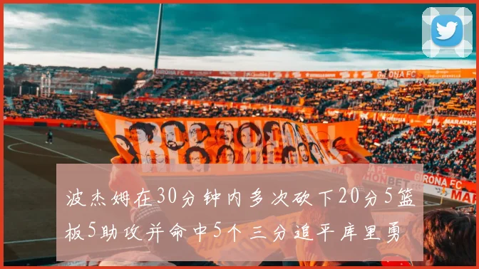 波杰姆在30分钟内多次砍下20分5篮板5助攻并命中5个三分追平库里勇士队史第二人