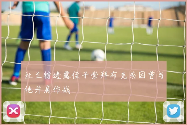 杜兰特透露侄子崇拜布克或因曾与他并肩作战